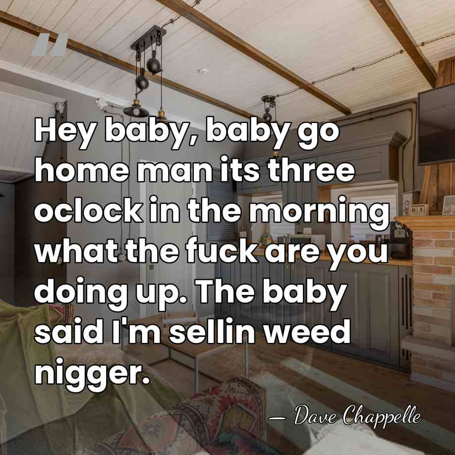 Hey baby, baby go home man its three oclock in the morning&hellip; - Dave Chappelle