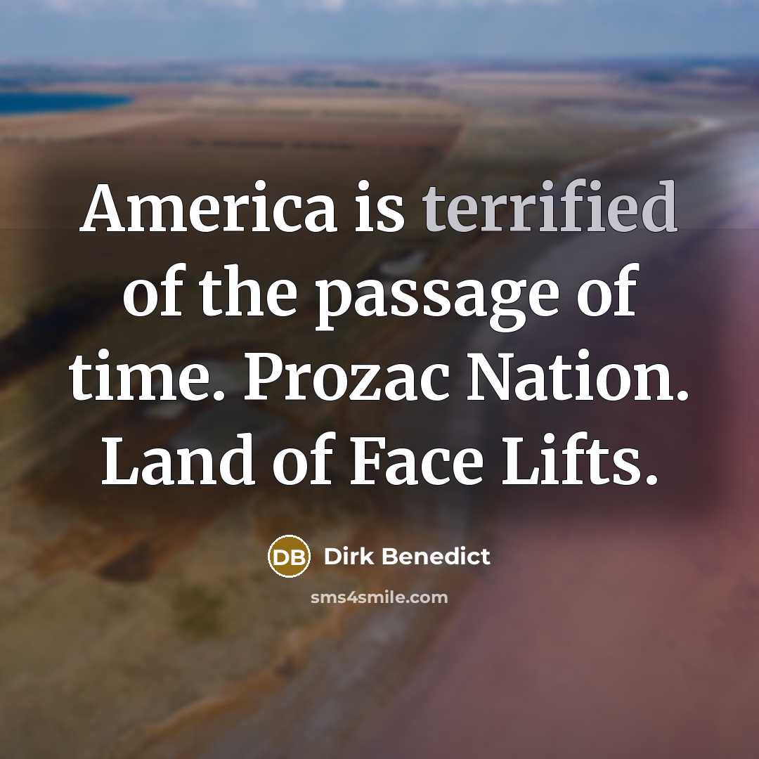 “America is terrified of the passage of time. Prozac Nation.…” quote by Dirk Benedict