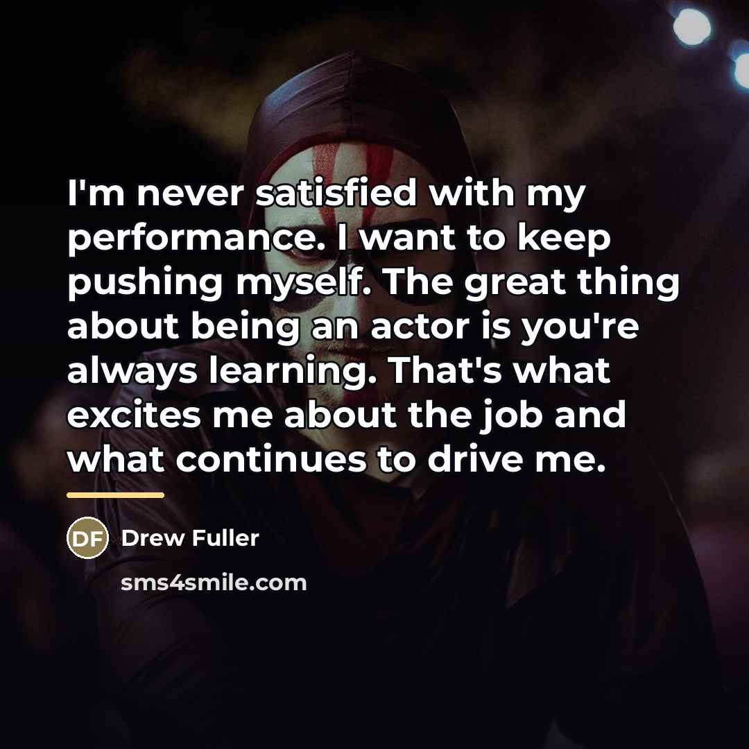 “I'm never satisfied with my performance. I want to keep…” quote by Drew Fuller