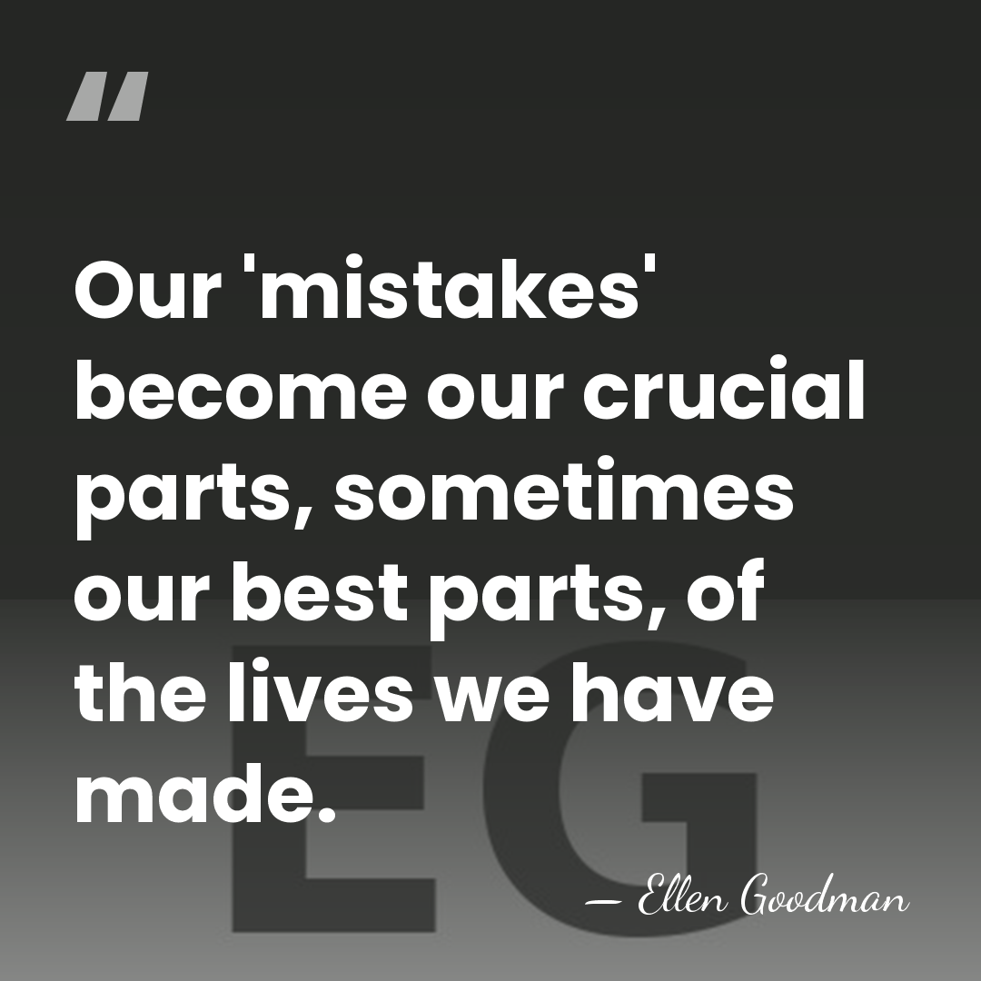 Our 'mistakes' become our crucial parts, sometimes our best parts, of the&hellip; - Ellen Goodman