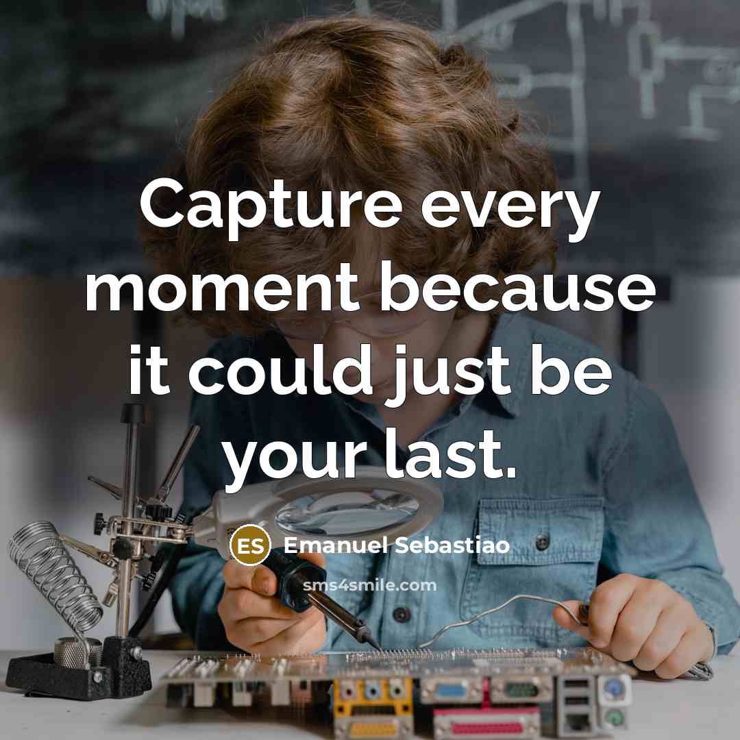 “Capture every moment because it could just be your last.…” quote by Emanuel Sebastiao