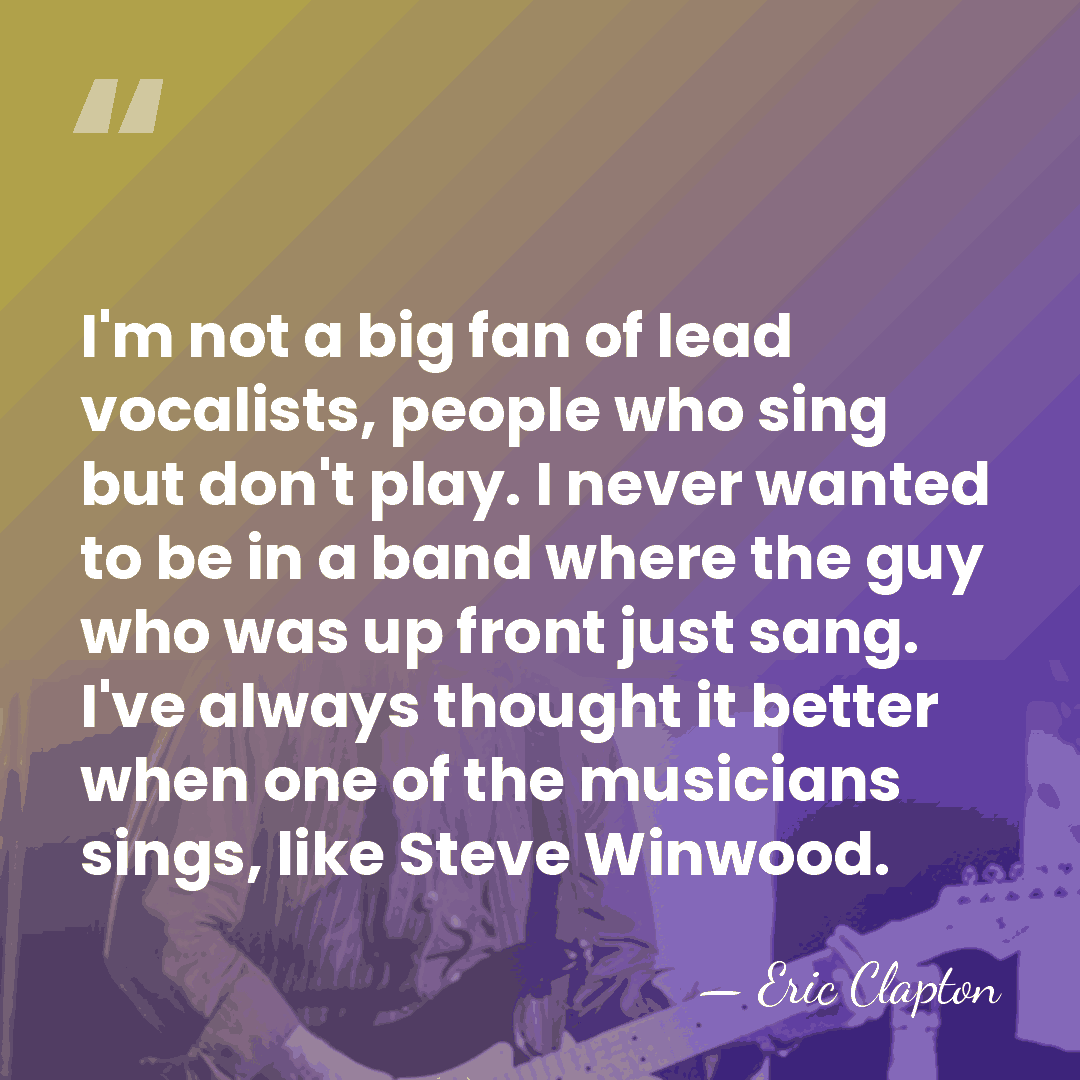 I'm not a big fan of lead vocalists, people who sing but&hellip; - Eric Clapton
