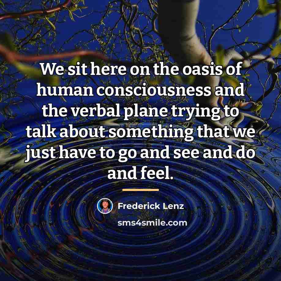 “We sit here on the oasis of human consciousness and…” quote by Frederick Lenz