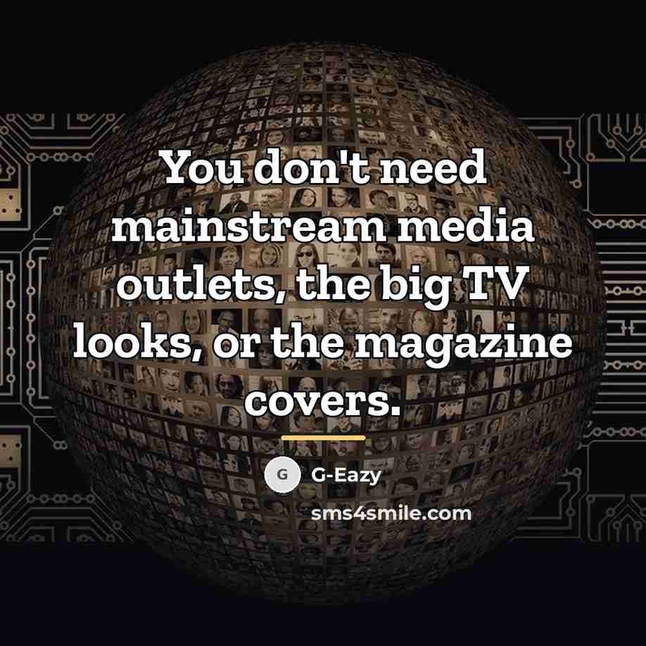 “You don't need mainstream media outlets, the big TV looks,…” quote by G-Eazy