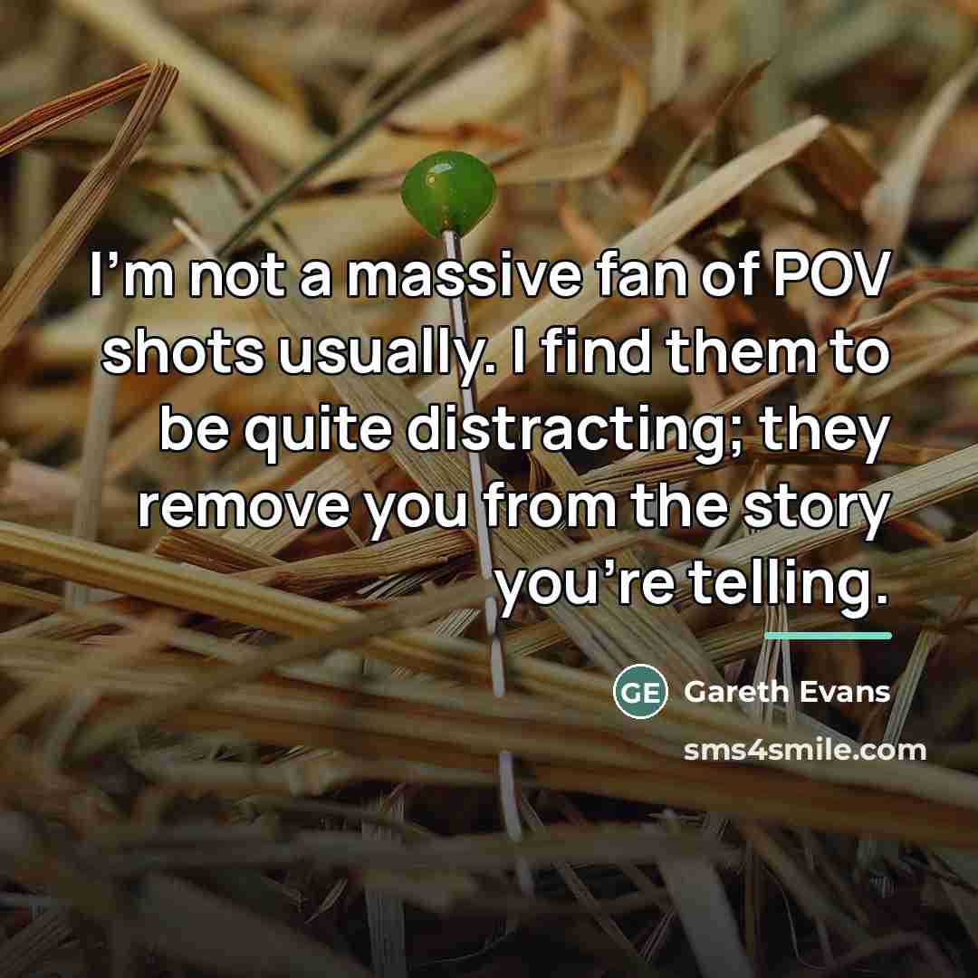 “I'm not a massive fan of POV shots usually. I…” quote by Gareth Evans