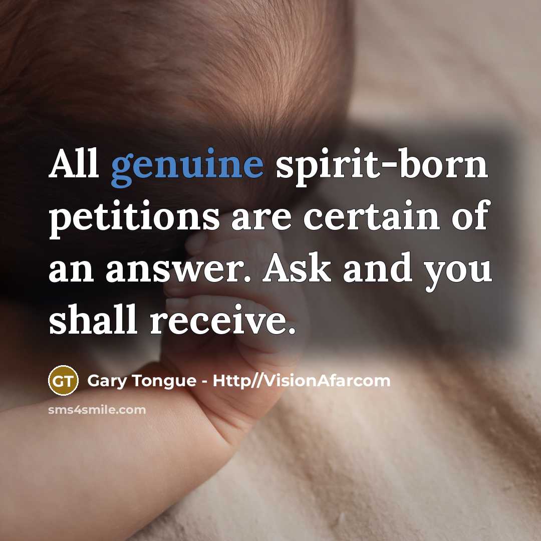 “All genuine spirit-born petitions are certain of an answer. Ask…” quote by Gary Tongue - Http//VisionAfarcom