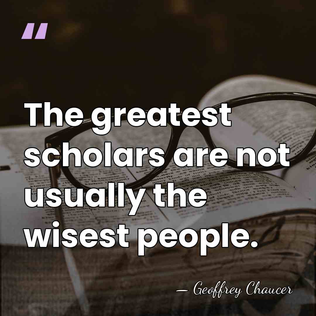 The greatest scholars are not usually the wisest people. - Geoffrey Chaucer