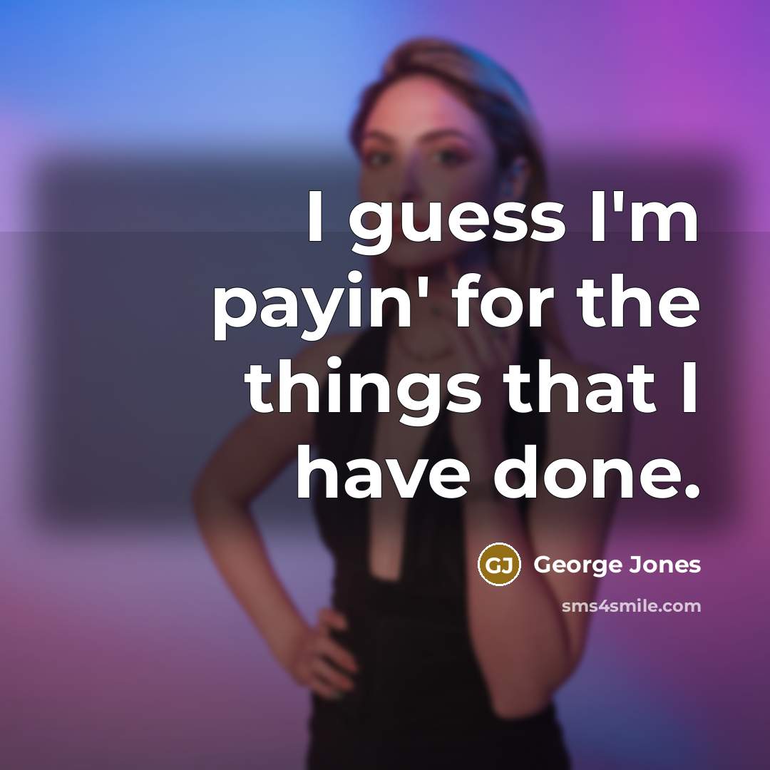 “I guess I'm payin' for the things that I have…” quote by George Jones