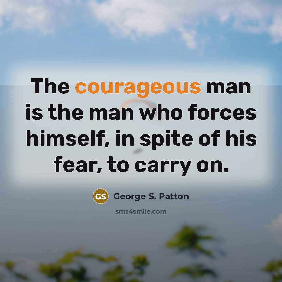 “The courageous man is the man who forces himself, in…” quote by George S. Patton