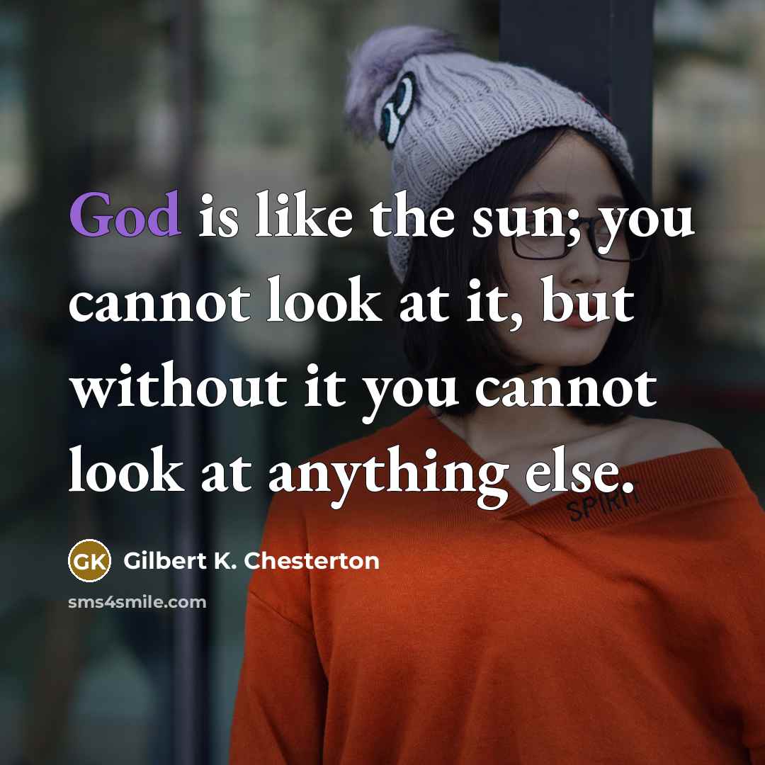 “God is like the sun; you cannot look at it,…” quote by Gilbert K. Chesterton