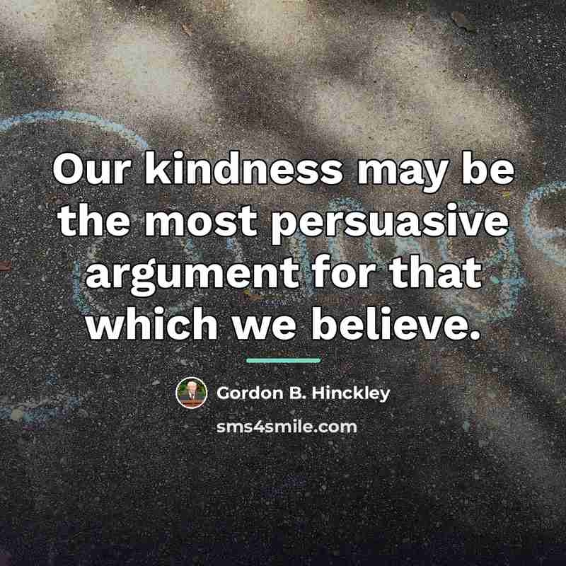 “Our kindness may be the most persuasive argument for that…” quote by Gordon B. Hinckley