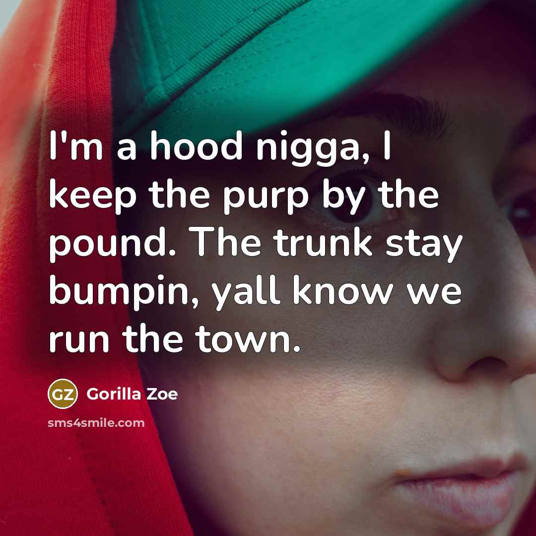 “I'm a hood nigga, I keep the purp by the pound. The trunk stay bumpin, yall know we run the town.” quote by Gorilla Zoe