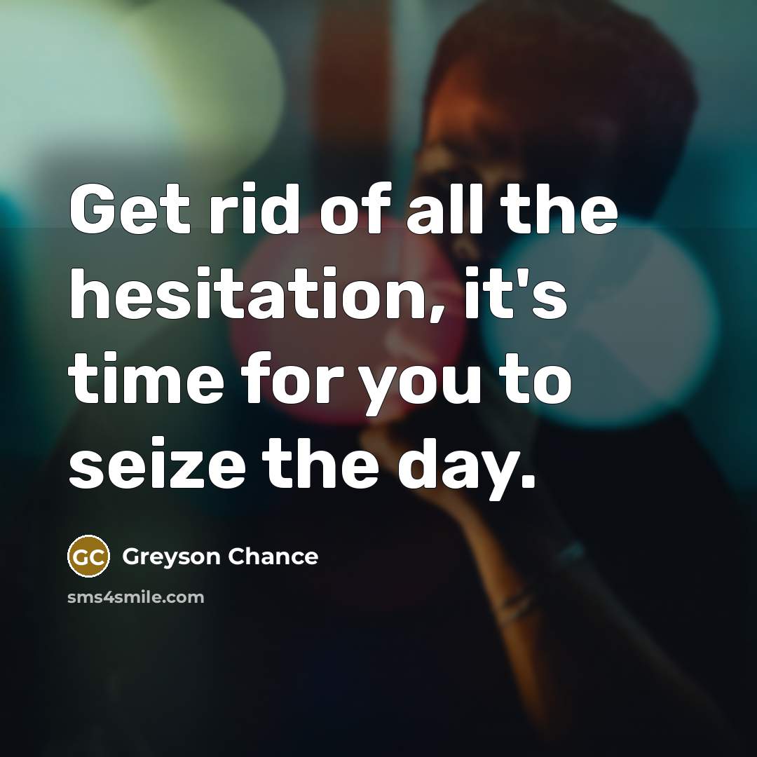 “Get rid of all the hesitation, it's time for you…” quote by Greyson Chance