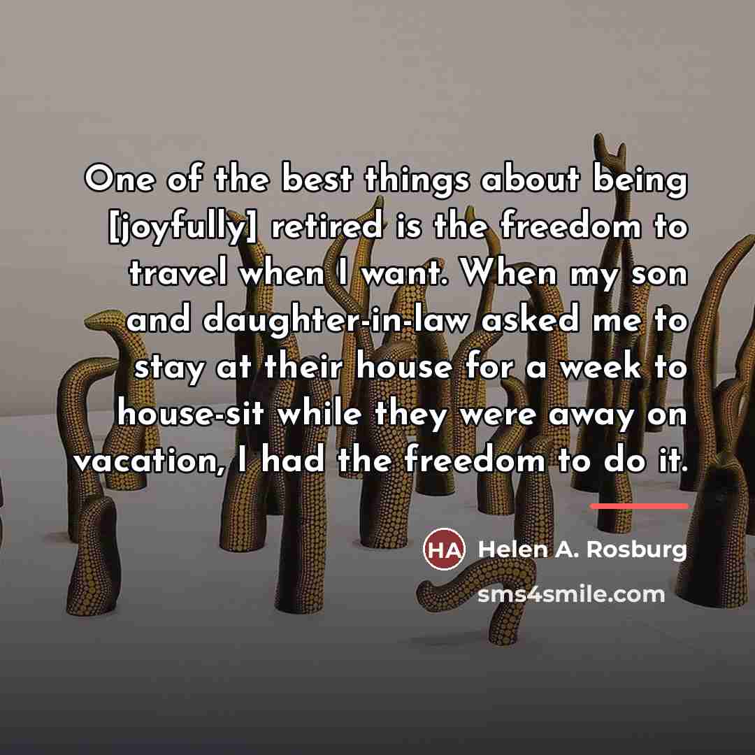 “One of the best things about being [joyfully] retired is…” quote by Helen A. Rosburg