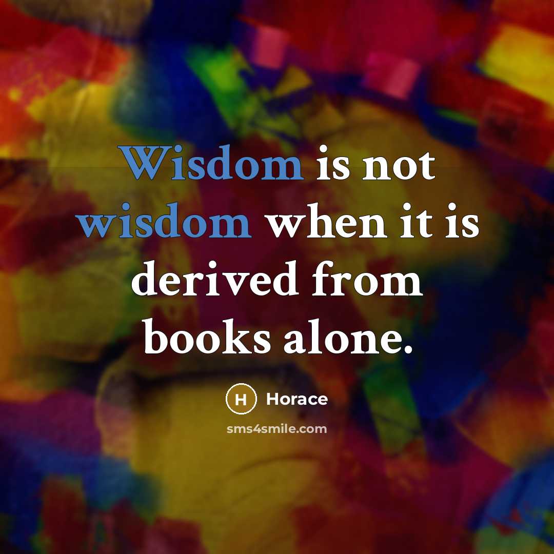 “Wisdom is not wisdom when it is derived from books…” quote by Horace