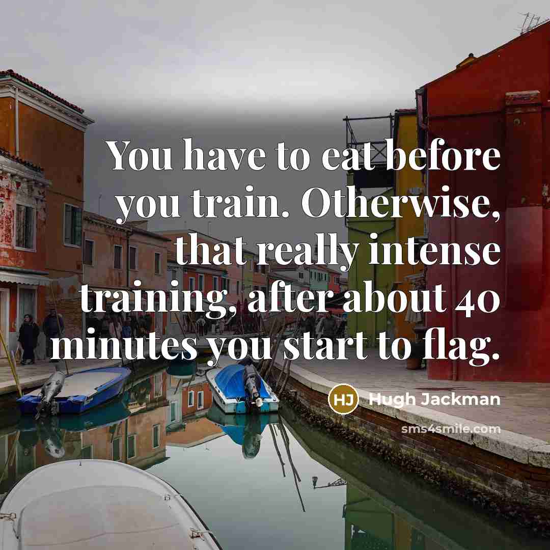 “You have to eat before you train. Otherwise, that really…” quote by Hugh Jackman