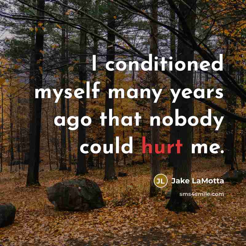 “I conditioned myself many years ago that nobody could hurt me.” quote by Jake LaMotta
