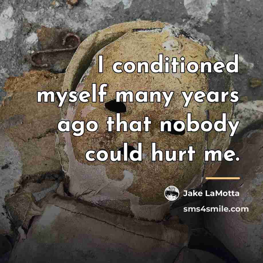 “I conditioned myself many years ago that nobody could hurt…” quote by Jake LaMotta