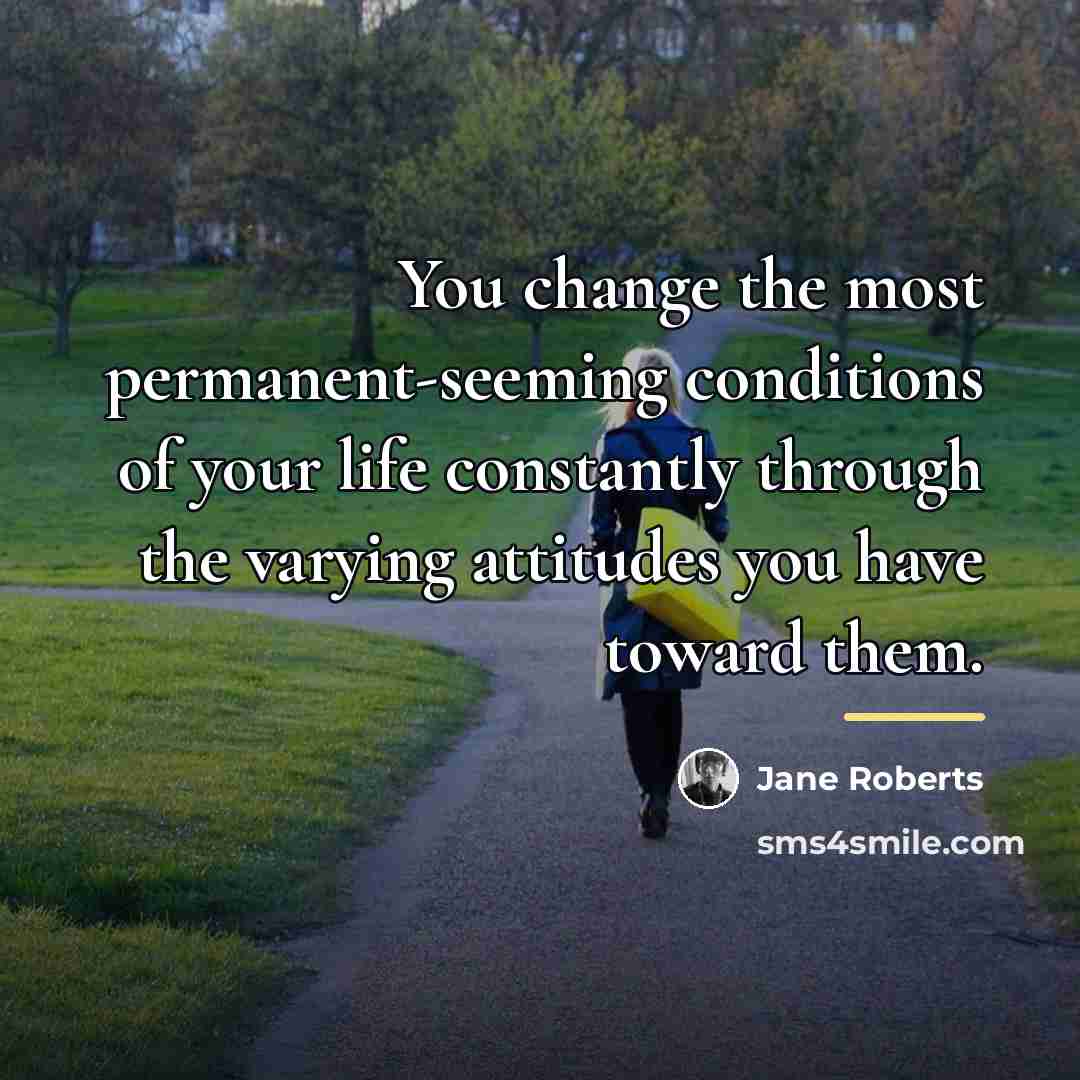 “You change the most permanent-seeming conditions of your life constantly…” quote by Jane Roberts