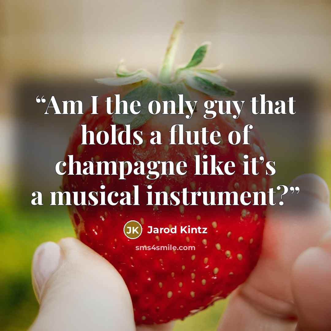 “Am I the only guy that holds a flute of champagne like it’s a musical instrument?” quote by Jarod Kintz