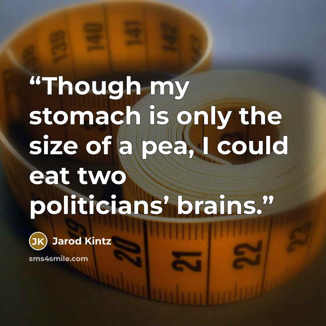 “Though my stomach is only the size of a pea, I could eat two politicians’ brains.” quote by Jarod Kintz