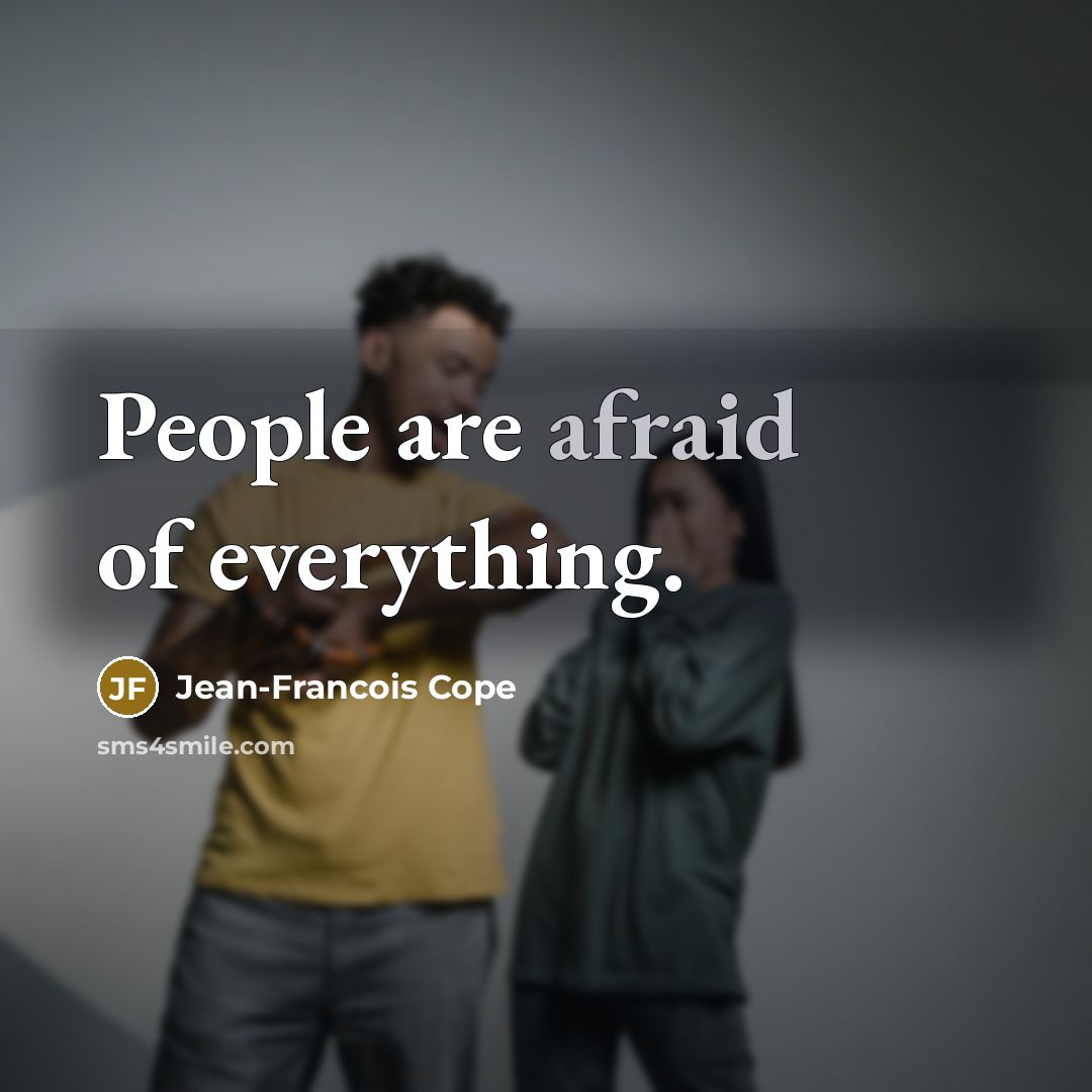 “People are afraid of everything.” quote by Jean-Francois Cope