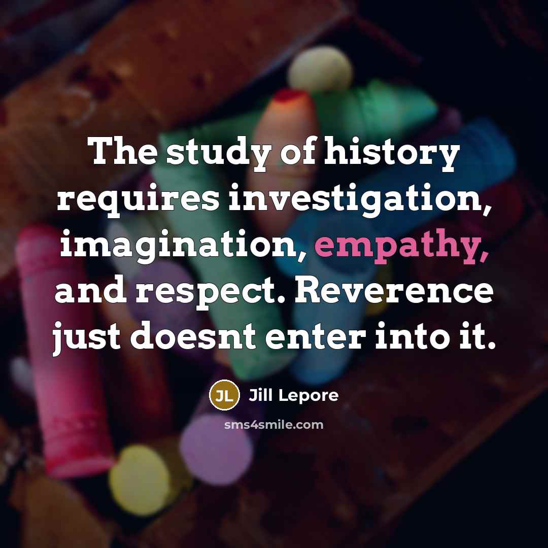 “The study of history requires investigation, imagination, empathy, and respect.…” quote by Jill Lepore