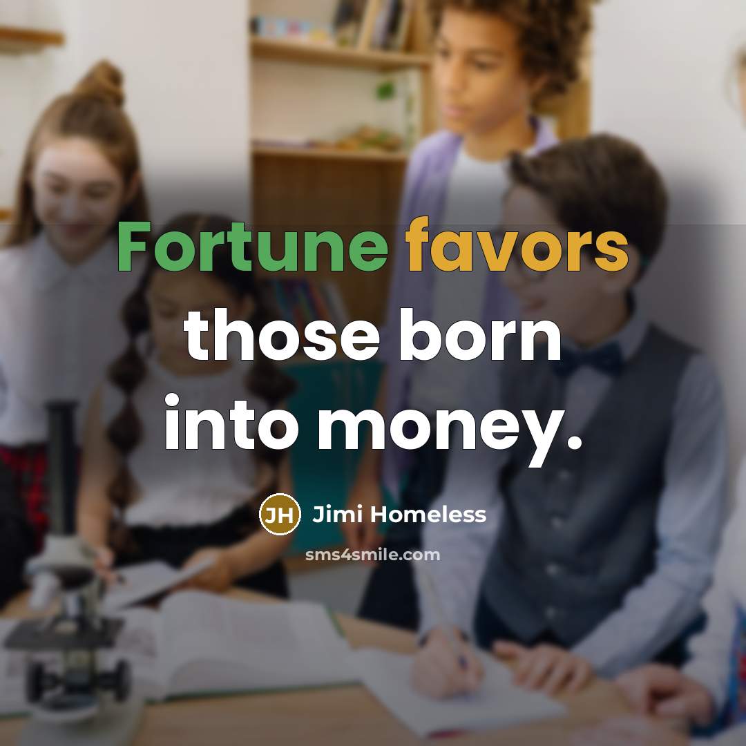 “Fortune favors those born into money.” quote by Jimi Homeless