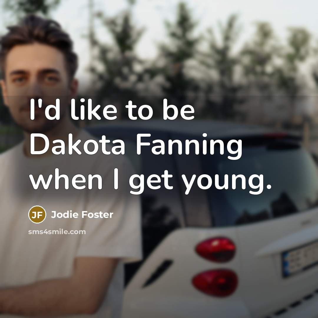 “I'd like to be Dakota Fanning when I get young.…” quote by Jodie Foster
