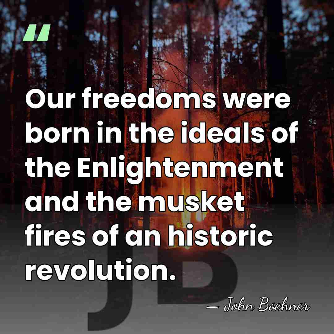 Our freedoms were born in the ideals of the Enlightenment and the&hellip; - John Boehner