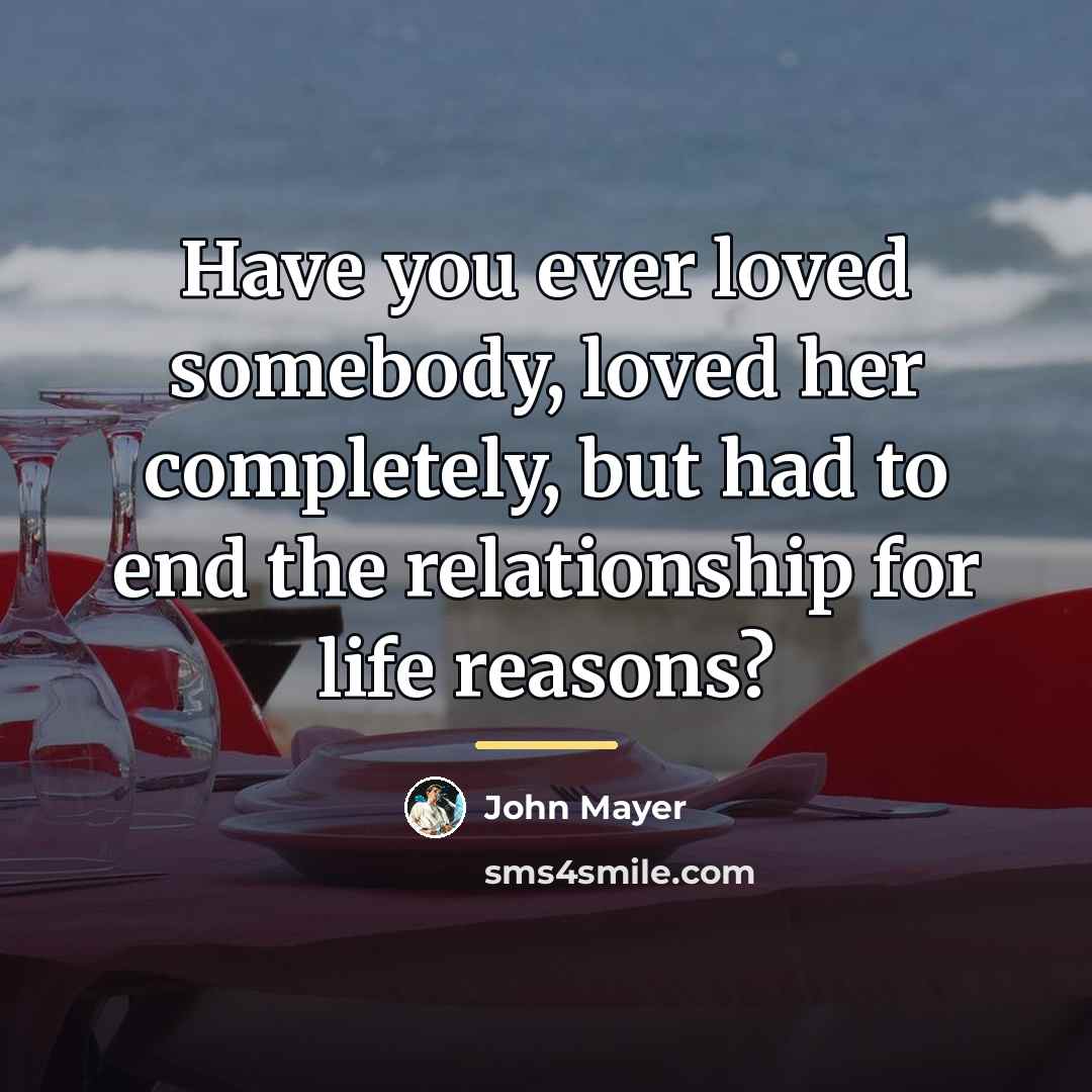 “Have you ever loved somebody, loved her completely, but had…” quote by John Mayer