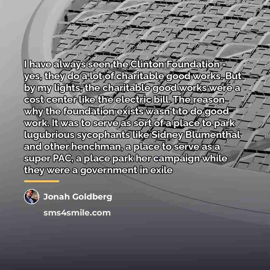 “I have always seen the Clinton Foundation - yes, they…” quote by Jonah Goldberg