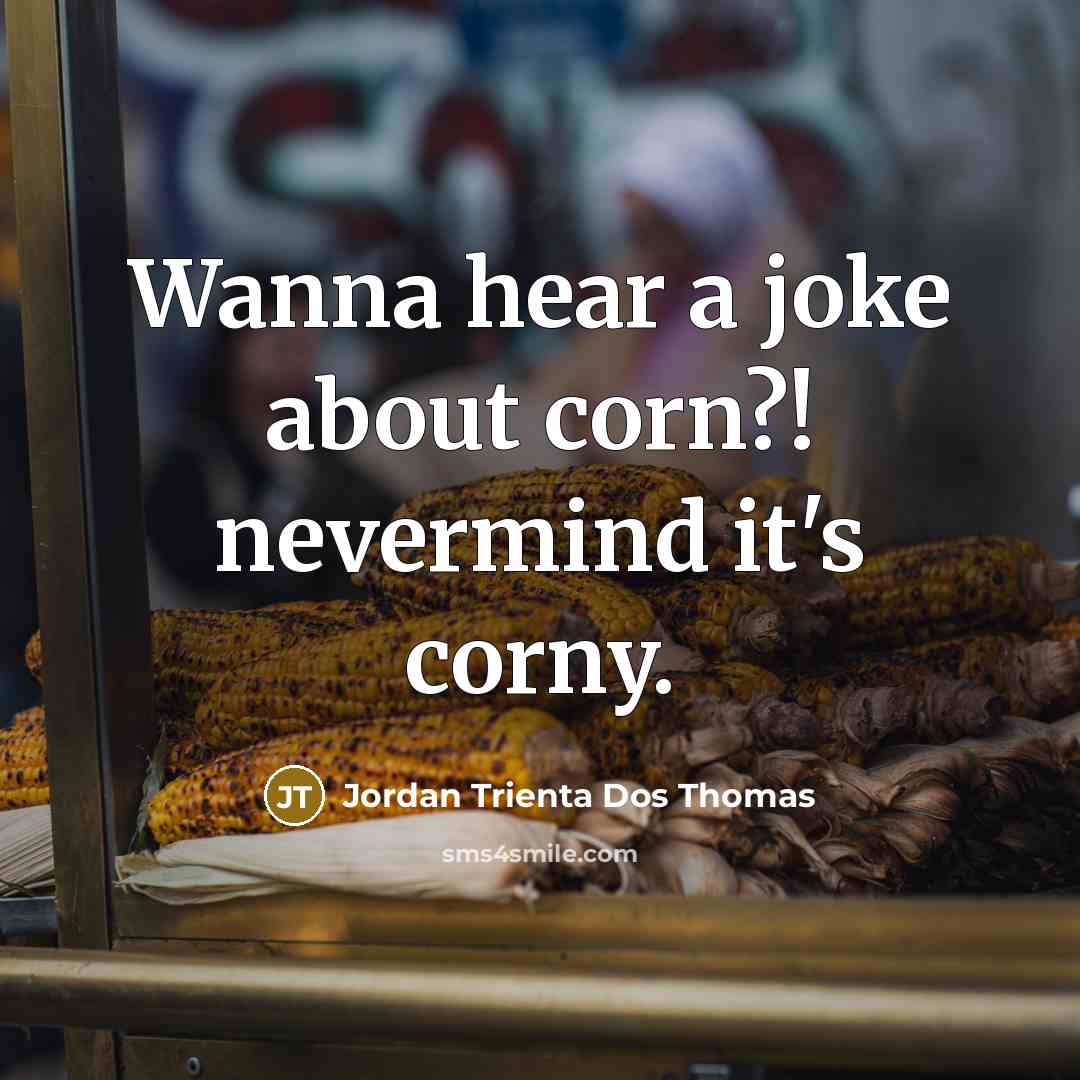 “Wanna hear a joke about corn?! nevermind it's corny.” quote by Jordan Trienta Dos Thomas