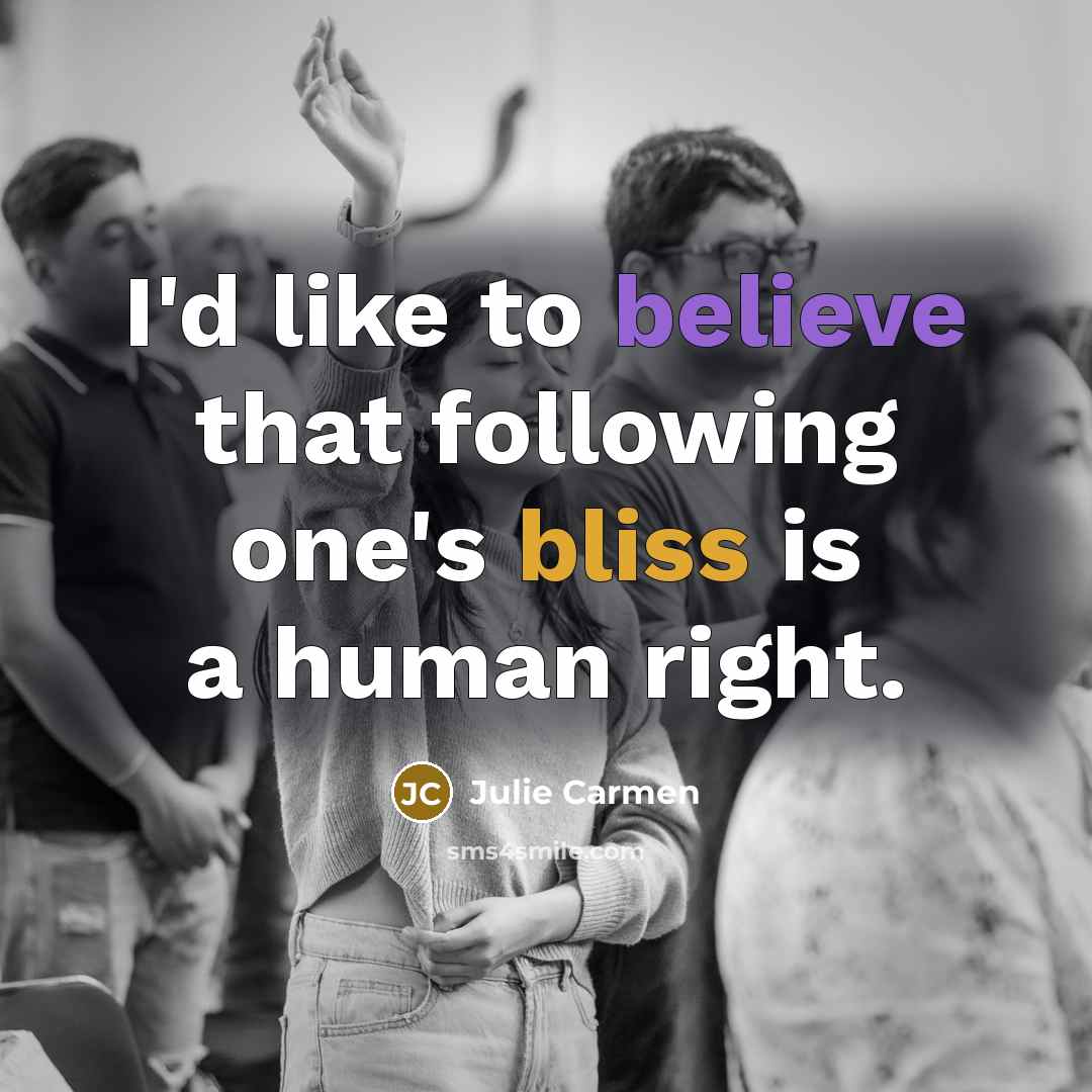 “I'd like to believe that following one's bliss is a…” quote by Julie Carmen