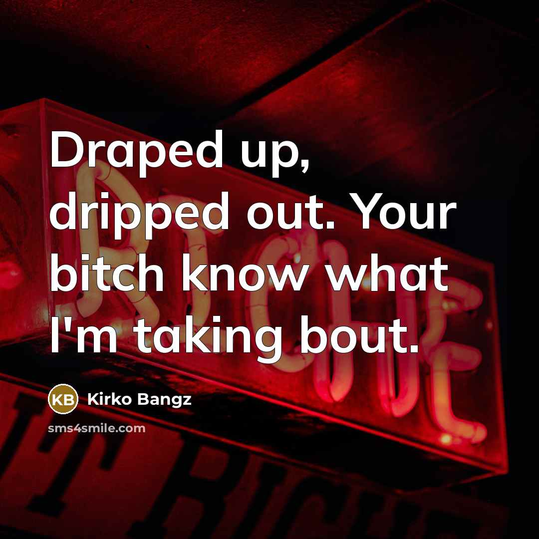 “Draped up, dripped out. Your bitch know what I'm taking…” quote by Kirko Bangz
