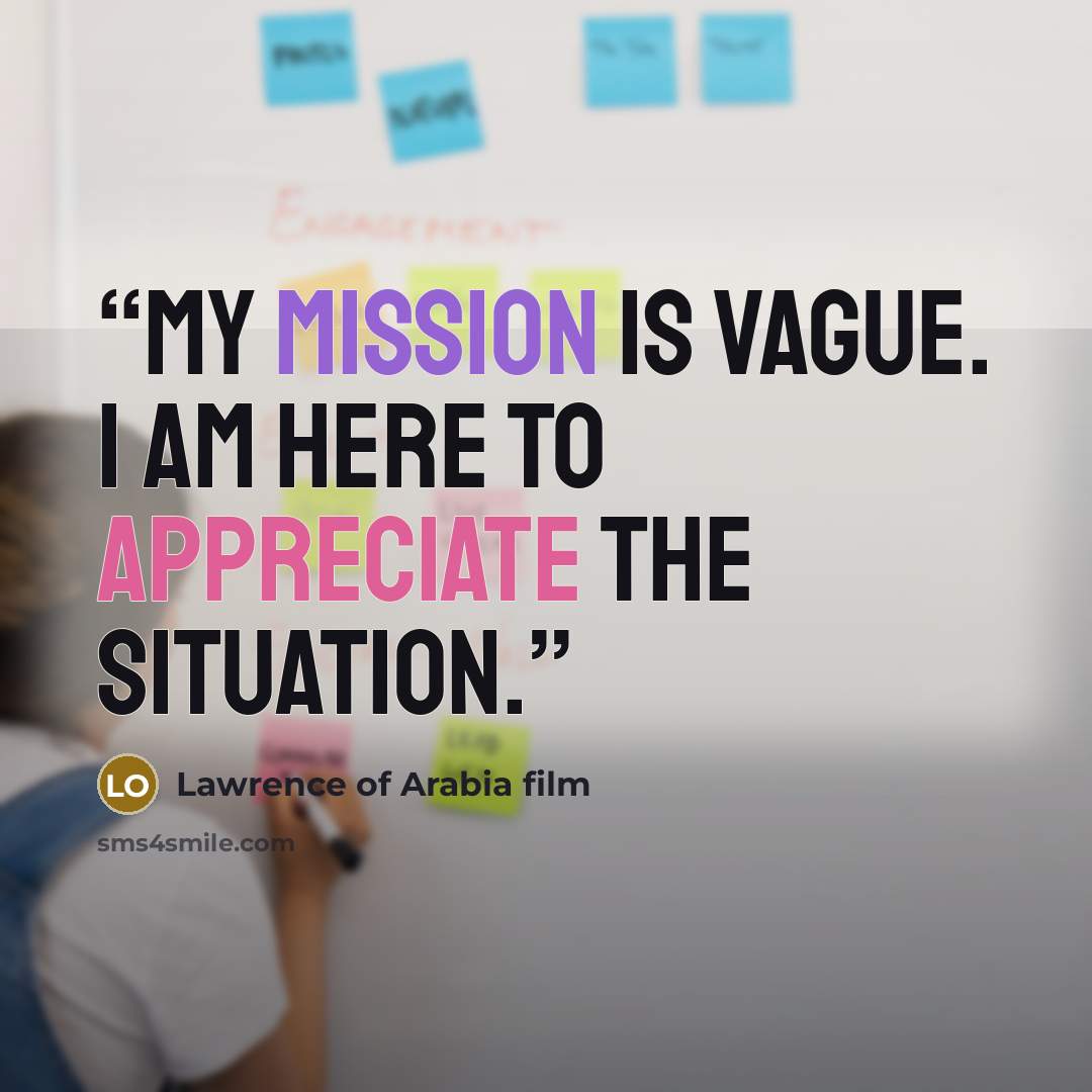 “My mission is vague. I am here to appreciate the situation.” quote by Lawrence of Arabia film
