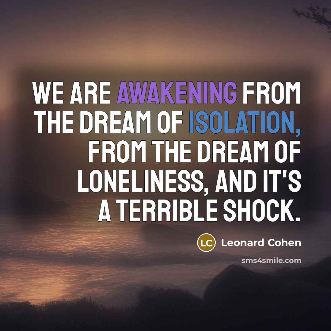“We are awakening from the dream of isolation, from the…” quote by Leonard Cohen