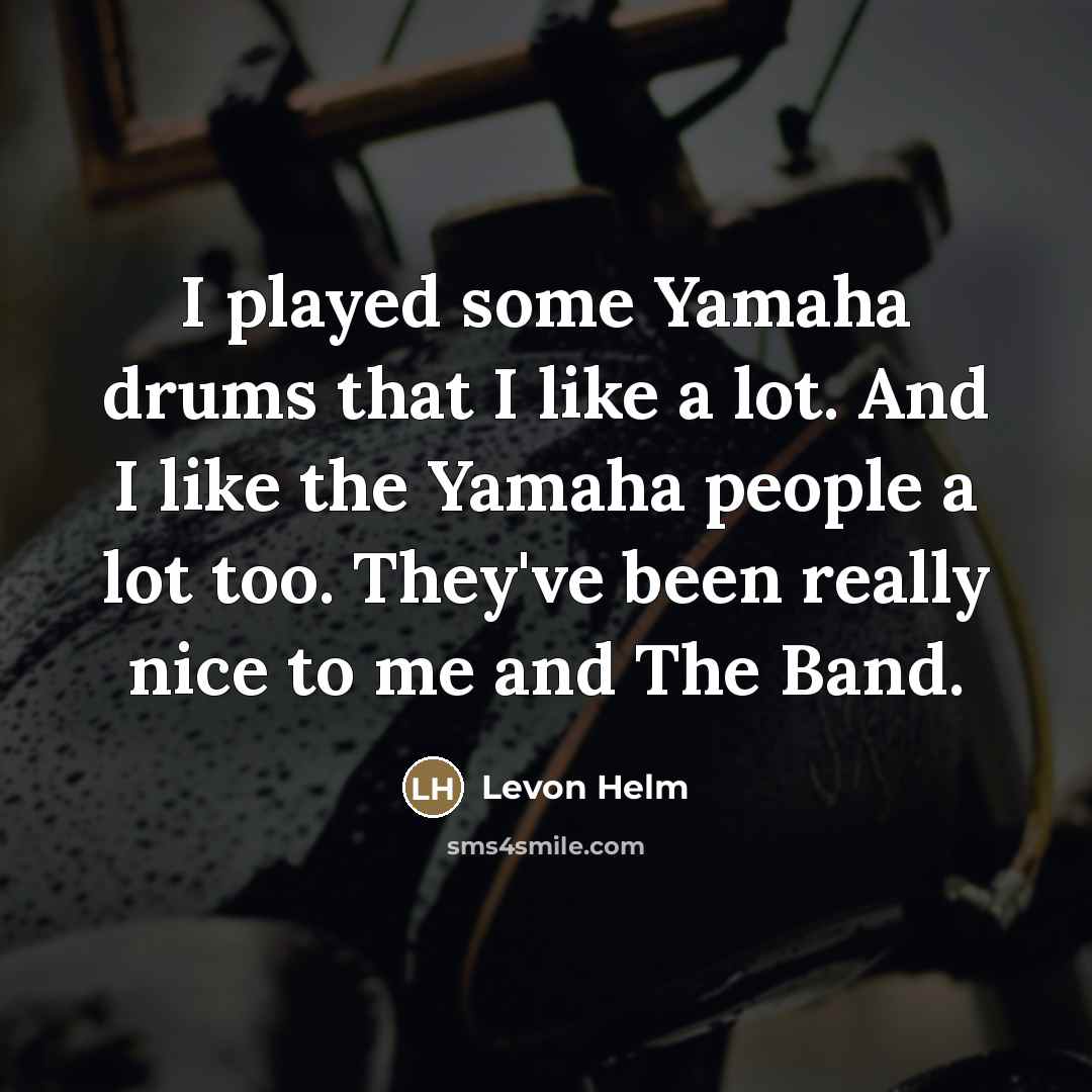 “I played some Yamaha drums that I like a lot.…” quote by Levon Helm