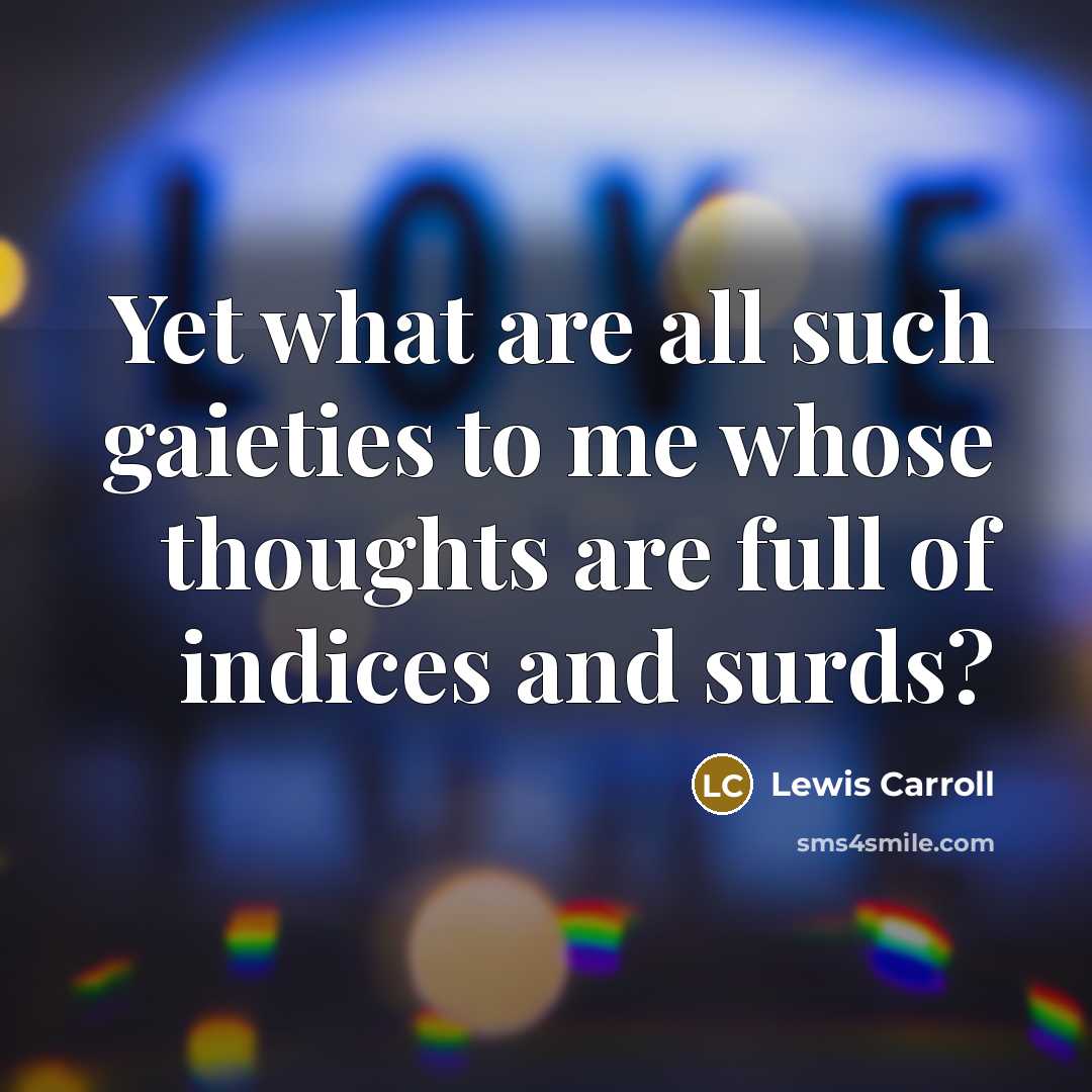 “Yet what are all such gaieties to me whose thoughts…” quote by Lewis Carroll