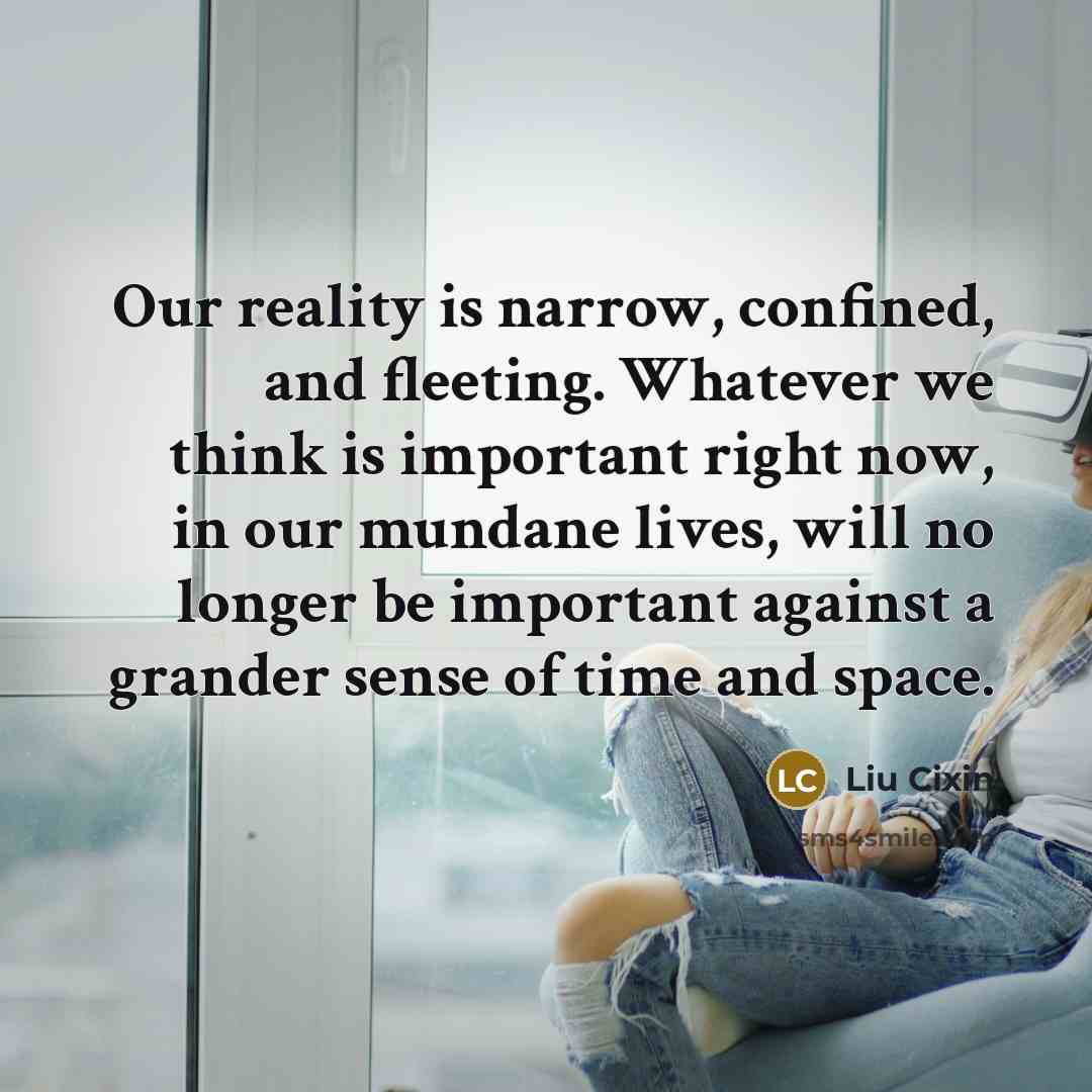 “Our reality is narrow, confined, and fleeting. Whatever we think…” quote by Liu Cixin