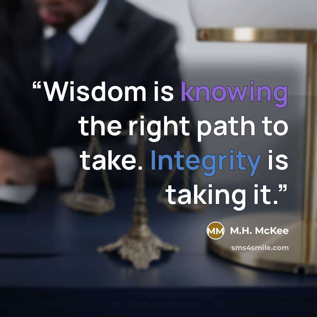 “Wisdom is knowing the right path to take. Integrity is taking it.” quote by M.H. McKee