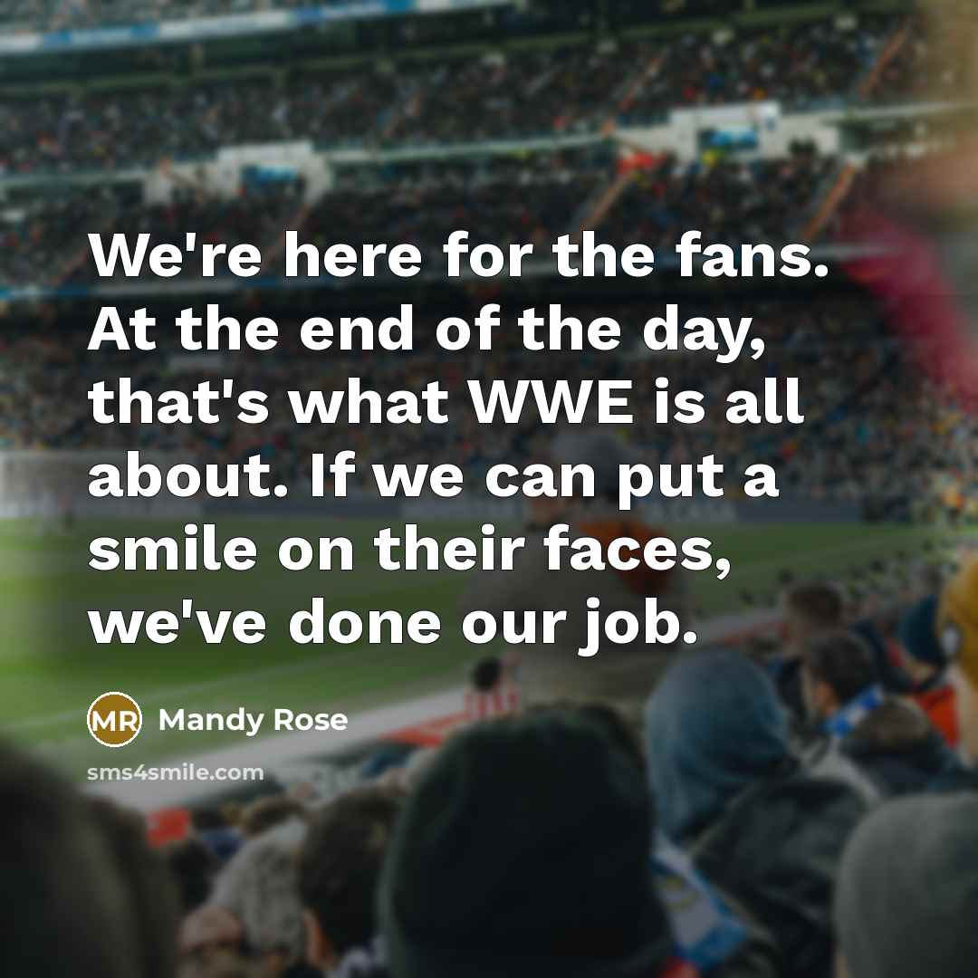 “We're here for the fans. At the end of the…” quote by Mandy Rose
