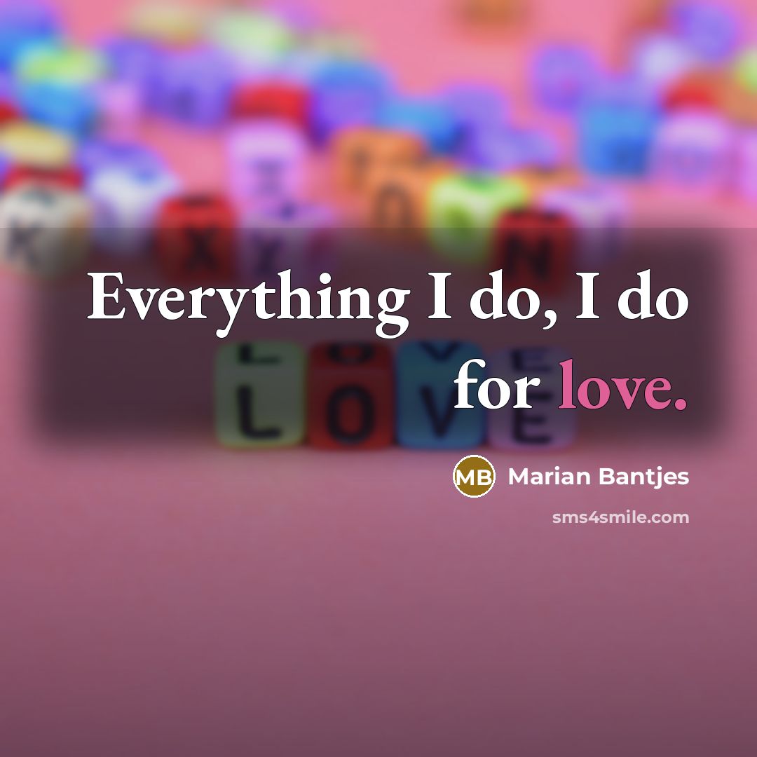 “Everything I do, I do for love.…” quote by Marian Bantjes