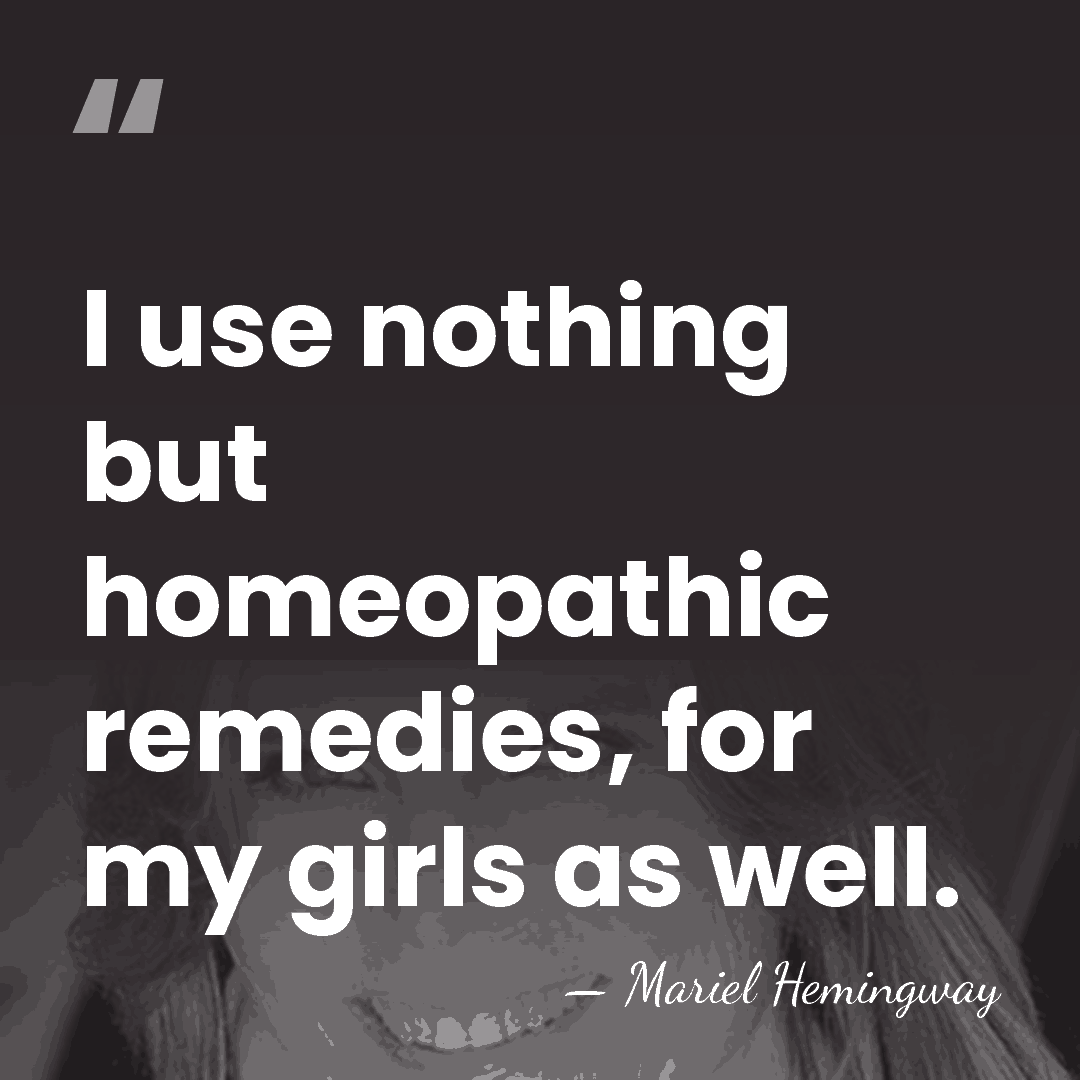 I use nothing but homeopathic remedies, for my girls as well. - Mariel Hemingway