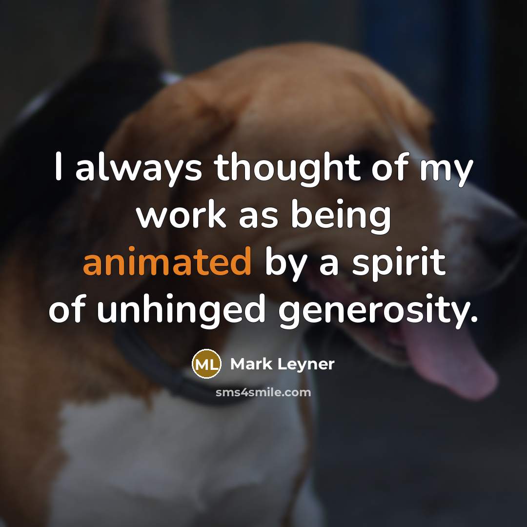 “I always thought of my work as being animated by…” quote by Mark Leyner