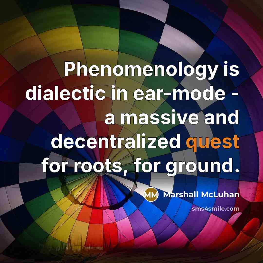 “Phenomenology is dialectic in ear-mode - a massive and decentralized…” quote by Marshall McLuhan