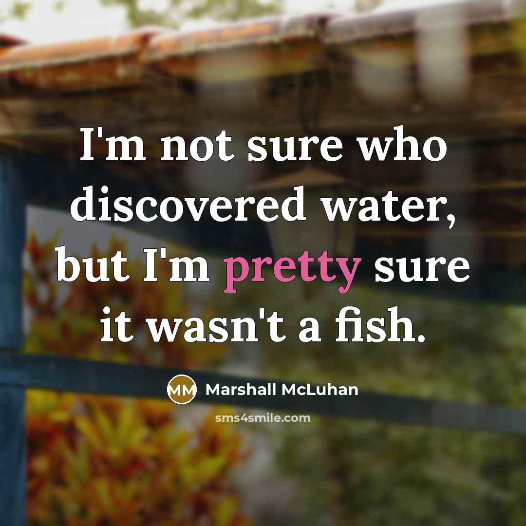 “I'm not sure who discovered water, but I'm pretty sure…” quote by Marshall McLuhan