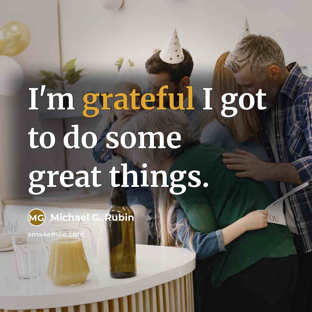 “I'm grateful I got to do some great things.…” quote by Michael G. Rubin