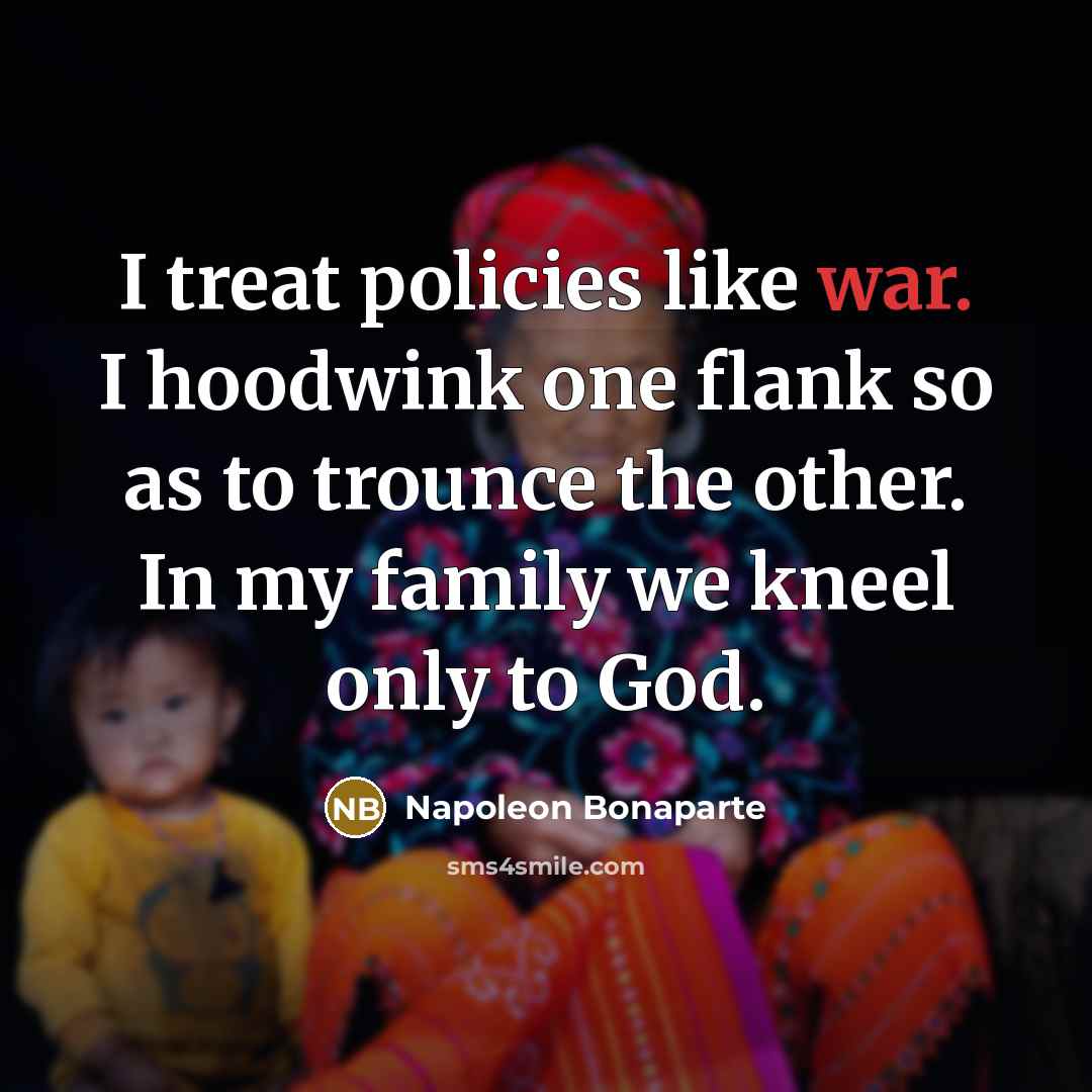 “I treat policies like war. I hoodwink one flank so…” quote by Napoleon Bonaparte