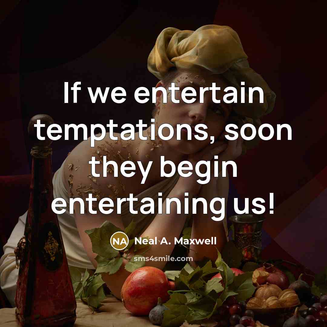 “If we entertain temptations, soon they begin entertaining us!…” quote by Neal A. Maxwell